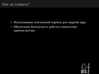 Как не словить?
Использование электронной подписи для модулей ядра
Обеспечение безопасность рабочего компьютера
администратора
 