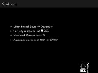 $ whoami
Linux Kernel Security Developer
Security researcher at
Hardened Gentoo lover
Associate member of
 