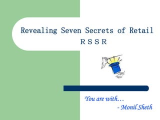 R S S R
You are with…
- Monil Sheth
Revealing Seven Secrets of Retail
 