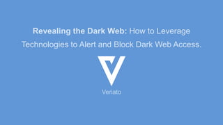 Veriato
Revealing the Dark Web: How to Leverage
Technologies to Alert and Block Dark Web Access.
 