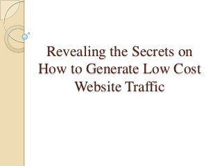 Revealing the Secrets on
How to Generate Low Cost
     Website Traffic
 
