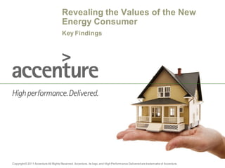 Revealing the Values of the New
                                      Energy Consumer
                                      Key Findings




Copyright © 2011 Accenture All Rights Reserved. Accenture, its logo, and High Performance Delivered are trademarks of Accenture.
 