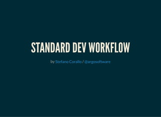 STANDARD DEV WORKFLOWSTANDARD DEV WORKFLOW
by /Stefano Corallo @argosoftware
 