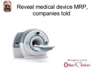 Reveal medical device MRP, 
companies told 
Brought to you by 
 
