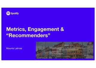Metrics, Engagement &
“Recommenders”
Mounia Lalmas