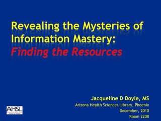 Jacqueline D Doyle, MS
Arizona Health Sciences Library, Phoenix
                        December, 2010
                             Room 2208
 