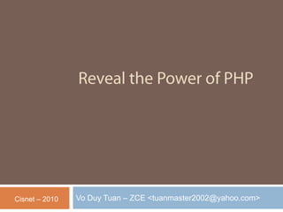 Reveal the Power of PHP Vo Duy Tuan – ZCE <tuanmaster2002@yahoo.com> Cisnet – 2010 