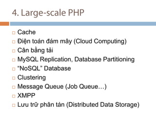 4. Large-scale PHP Cache ?i?n ton ?m m?y (Cloud Computing) C?n b?ng t?i MySQL Replication, Database Partitioning  NoSQL Database Clustering Message Queue (Job Queue) XMPP L?u tr? ph?n tn (Distributed Data Storage) 