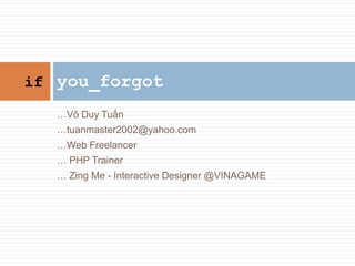  V? Duy Tu?n  [email_address]  Web Freelancer   PHP Trainer   Zing Me - Interactive Designer @VINAGAME you_forgot if 