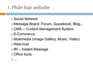 1. Ph?n lo?i website Social Network Message Board: Forum, Guestbook, Blog CMS C Content Management System E-Commerce Multimedia (Image Gallery, Music, Video) Web-mail IM C Instant Message Office tools  