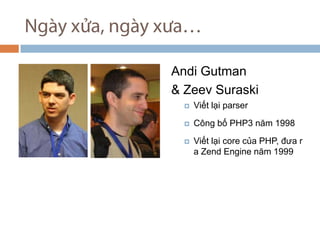 Ngy x?a, ngy x?a Andi Gutman  & Zeev Suraski Vi?t l?i parser C?ng b? PHP3 n?m 1998 Vi?t l?i core c?a PHP, ??a ra Zend Engine n?m 1999 