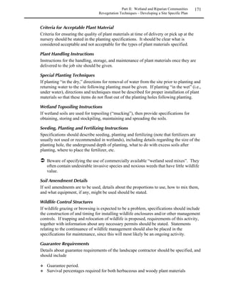 Part I: Upland Communities     83
                                                  Revegetation Techniques – Seeding and Planting

    Clean seed by rubbing seedheads over a piece of 1/8 inch hardware cloth mounted in a wood
    frame. Dry again for another week in trays lined with newspaper. Cleaned seed can be
    stored for more than one year. For most species, freezing provides the best long term
    storage, but storage in a cool, dry environment may be adequate.


 
  
Native seed should be free of weeds, recently
tested for the ability to germinate, and have a      Use caution when buying wildflower
high germination rate. Some native species              seed mixes. Make sure all species
germinate best when seeds are several years             are listed and all are native to
old. Consider the following factors to obtain           Colorado.
the best possible seed:

   Plan seed orders early, at least 120 days prior to the planting time. This will allow sufficient
    time to design a seed mix that will perform properly and to check for availability and price.
   Buy seed approximately 90 days prior to planned use. This will allow enough time to
    examine the seed tags and the seed.
   Check the seed tags and bag labels to verify you are receiving what you ordered. Seed quality
    can be improved dramatically by requesting certified seed. How do you know that you are
    receiving the variety that you ordered? The only way to tell for certain is to receive your
    desired variety in the original bag with the Certified Seed Blue Tag.


    To ensure receipt of Certified Seed, specify the following language on seed orders:

“Certified Seed with blue tags attached to the seed bag shall be supplied where a named variety
is specified. The vendor shall indicate on the bid whether Certified or common seed is being
offered, as well as the origin of the seed. The blue tags which are removed to mix the seed
shall be given to the revegetation engineer. In addition, mix tags showing the weighted
averages of the ingredients shall be attached to each bag.” (Dunne and Dunne1996)




    

!=

!= 