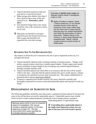 Small mountain grasslands and meadows are interspersed between the various forest
communities and occur primarily on flat or gently sloping terrain with shallow to deep fine-
grained soils. Large expanses of grassland or meadow communities are concentrated in parts of
North, Middle, and South parks, the Wet Mountain Valley, the perimeter of the San Luis Valley
and parts of the upper Rio Grande Basin (Benedict 1991). These grasslands range from moist to
dry depending on exposure, their proximity to the water table and soil characteristics. Meadows
with seasonally or permanently saturated soils or standing water are discussed in the wetland
section (beginning on page 111). Mountain grasslands are usually dominated by bunch grasses
such as fescues, oatgrass, Junegrass and mountain muhly, but wildflowers are abundant and
diverse, making Colorado's grasslands the state's most photogenic plant community. Because
mountain grasslands occur under conditions (including cold sinks or shallow soils) which do not
favor the growth of woody plants, trees and shrubs are not recommended for revegetation
projects.

               /0102+*!0/0/55/025
               6210/05715102879


               GRAMINOIDS
               Bouteloua gracilis                blue grama
               Carex geyeri                      elk sedge
               Danthonia parryi                  Parry’s oatgrass
               Festuca arizonica                 Arizona fescue
               Festuca idahoensis                Idaho fescue
               Koeleria macrantha                prairie junegrass
               Muhlenbergia montana              mountain muhly
               Poa fendleriana                   muttongrass
               Stipa lettermanii                 Letterman’s needlegrass

               FORBS
               Achillea lanulosa                 western yarrow
               Antennaria umbrinella             umber pussytoes
               Arnica parryi                     Parry's arnica
               Artemisia frigida                 fringed sagewort
               Erigeron flagellaris              trailing fleabane
               Geranium richardsonii             Richardson's geranium
               Heterotheca villosa               hairy goldenaster
               Hymenoxys richardsonii            pingue hymenoxys
               Ipomopsis aggregata               skyrocket gilia
               Linum lewisii                     Lewis’ flax
               Oxytropis lambertii               Lambert's locoweed
               Penstemon strictus                Rocky Mountain penstemon
               Potentilla pulcherrima            beautiful cinquefoil
               Senecio neomexicanus              New Mexico groundsel
 