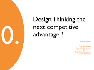 0.
Design Thinking the
next competitive
advantage ?	

Fred Ooms	

Web: idcampus.be	

f.ooms@idcampus.be	

Twitter: @fredooms	

Blog: thebraintwist.com	

Linkedin: fredooms
 