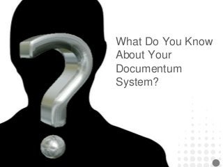 What Do You Know
About Your
Documentum
System?
 