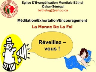 Méditation/Exhortation/Encouragement La Manne De La Foi Église D’Évangélisation Mondiale Béthel   Dakar-Sénégal [email_address]   Réveillez –vous ! 