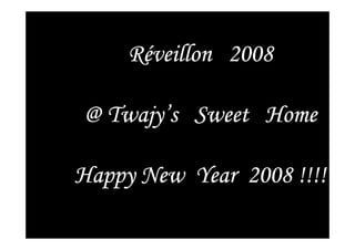 Réveillon 2008

  Twajy’
@ Twajy’s Sweet Home

Happy New Year 2008 !!!!