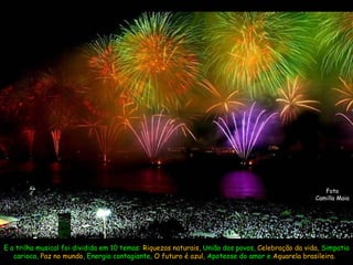 Foto Camilla Maia E a trilha musical foi dividida em 10 temas:  Riquezas naturais,  União dos povos,  Celebração da vida,  Simpatia carioca,  Paz no mundo,  Energia contagiante,  O futuro é azul,  Apoteose do amor e  Aquarela brasileira.  