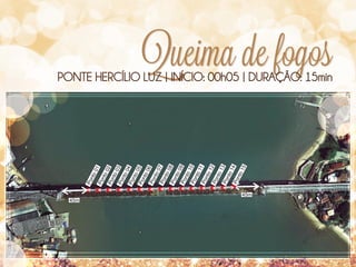 45m

nto
01

nto
02
Po
nto
03
Po
nto
04
Po
nto
05
Po
nto
06
Po
nto
07
Po
nto
08
Po
nto
09
Po
nto
10
Po
nto
11
Po
nto
12
Po
nto
13
Po
nto
14
Po
nto
15

Po

Po

PONTE HERCÍLIO LUZ | INÍCIO: 00h05 | DURAÇÃO: 15min

Queima de fogos
45m

 