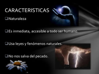 Naturaleza
Es inmediata, accesible a todo ser humano.
Usa leyes y fenómenos naturales.
No nos salva del pecado.
CARACTERISTICAS
 