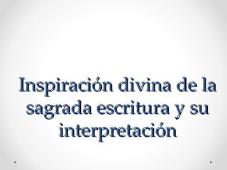 Inspiración divina de la
 sagrada escritura y su
     interpretación
 