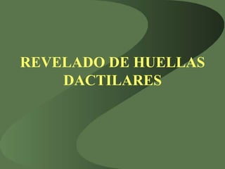 REVELADO DE HUELLAS
DACTILARES
 