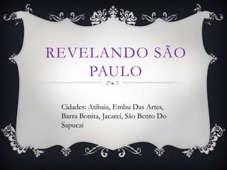REVELANDO SÃO
PAULO
Cidades: Atibaia, Embu Das Artes,
Barra Bonita, Jacareí, São Bento Do
Sapucai

 