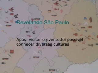 Revelando São Paulo
Após visitar o evento,foi possível
conhecer diversas culturas

 