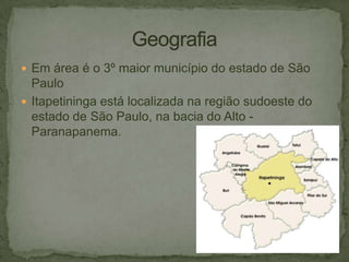  Em área é o 3º maior município do estado de São

Paulo
 Itapetininga está localizada na região sudoeste do
estado de São Paulo, na bacia do Alto Paranapanema.

 