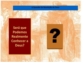 A Questão da Revelação de Deus
Será que
Podemos
Realmente
Conhecer a
Deus?
?
 