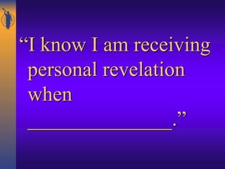 “I know I am receiving
personal revelation
when
______________.”
 
