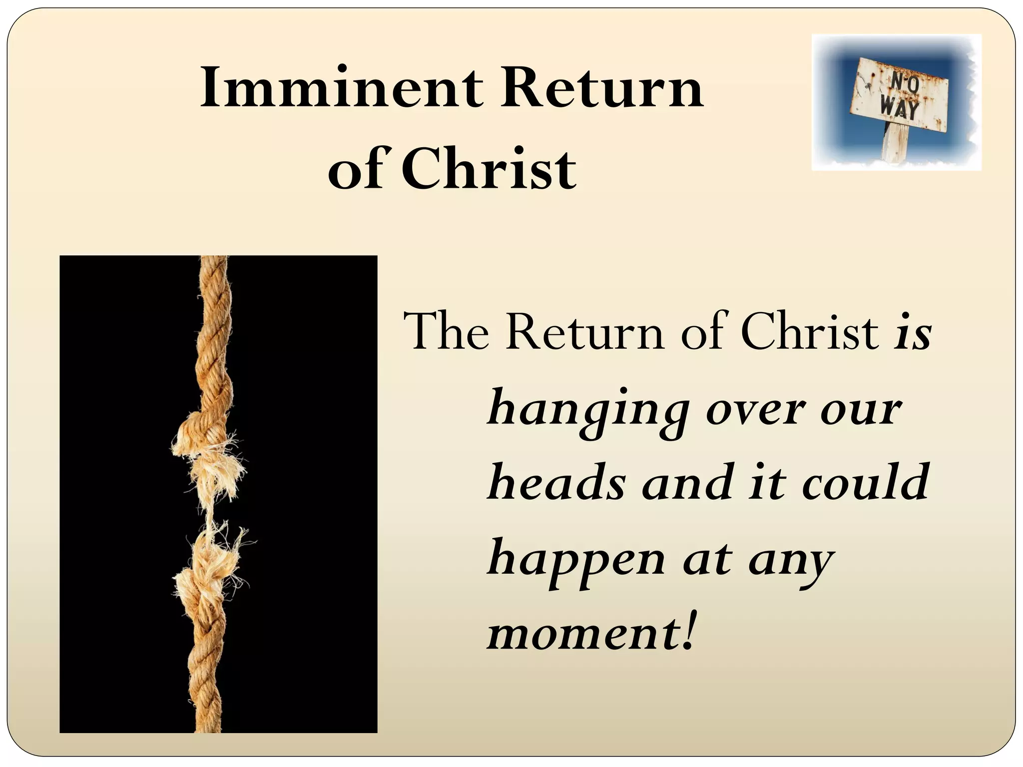 Imminent Return
   of Christ

      The Return of Christ is
         hanging over our
         heads and it could
         happen at any
         moment!
 