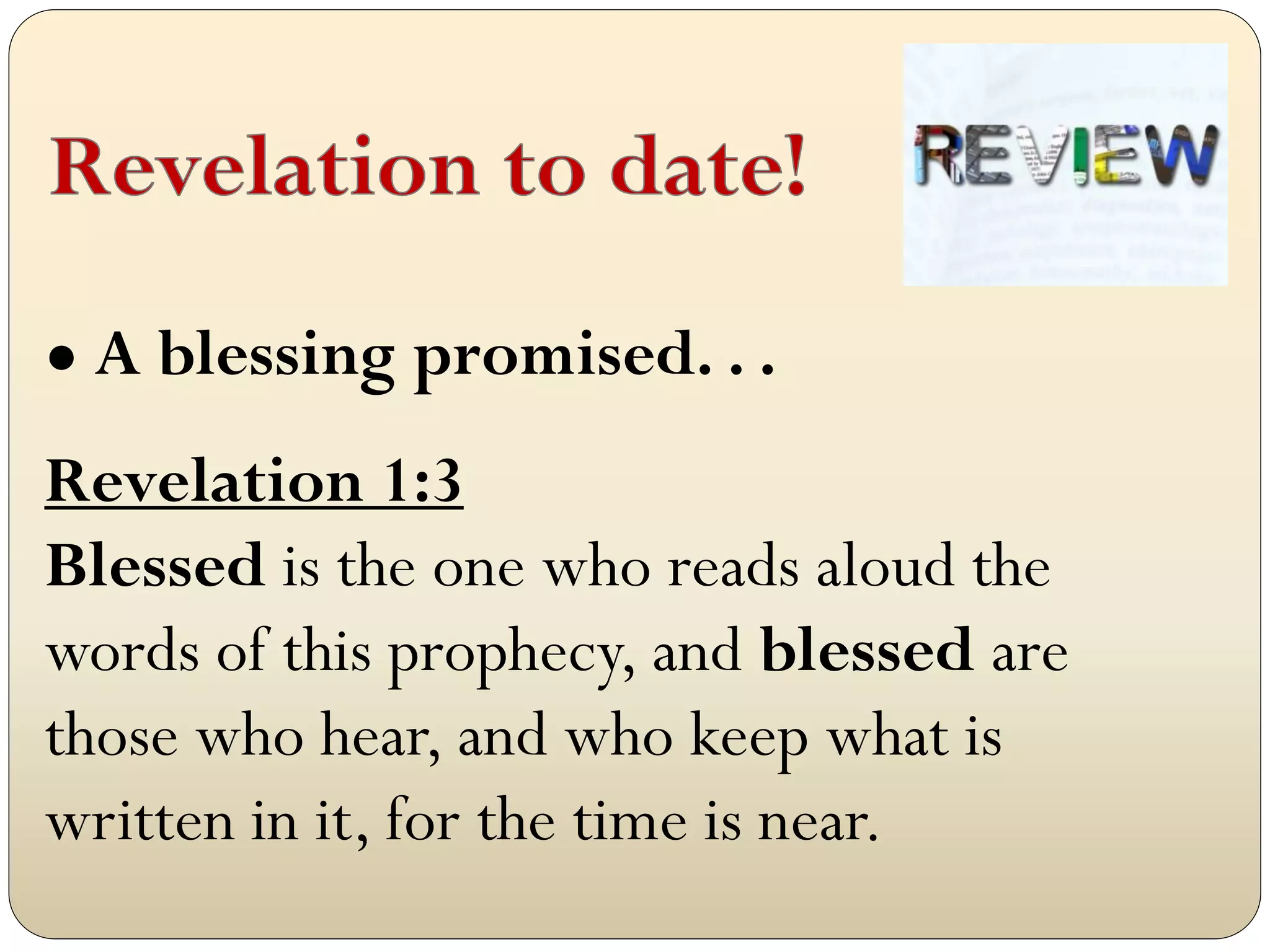 ● A blessing promised. . .

Revelation 1:3
Blessed is the one who reads aloud the
words of this prophecy, and blessed are
those who hear, and who keep what is
written in it, for the time is near.
 