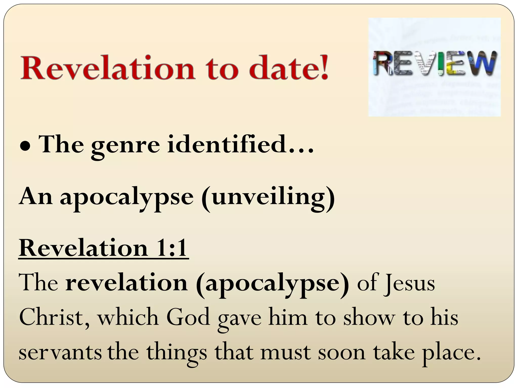 ● The genre identified…

An apocalypse (unveiling)
Revelation 1:1
The revelation (apocalypse) of Jesus
Christ, which God gave him to show to his
servants the things that must soon take place.
 