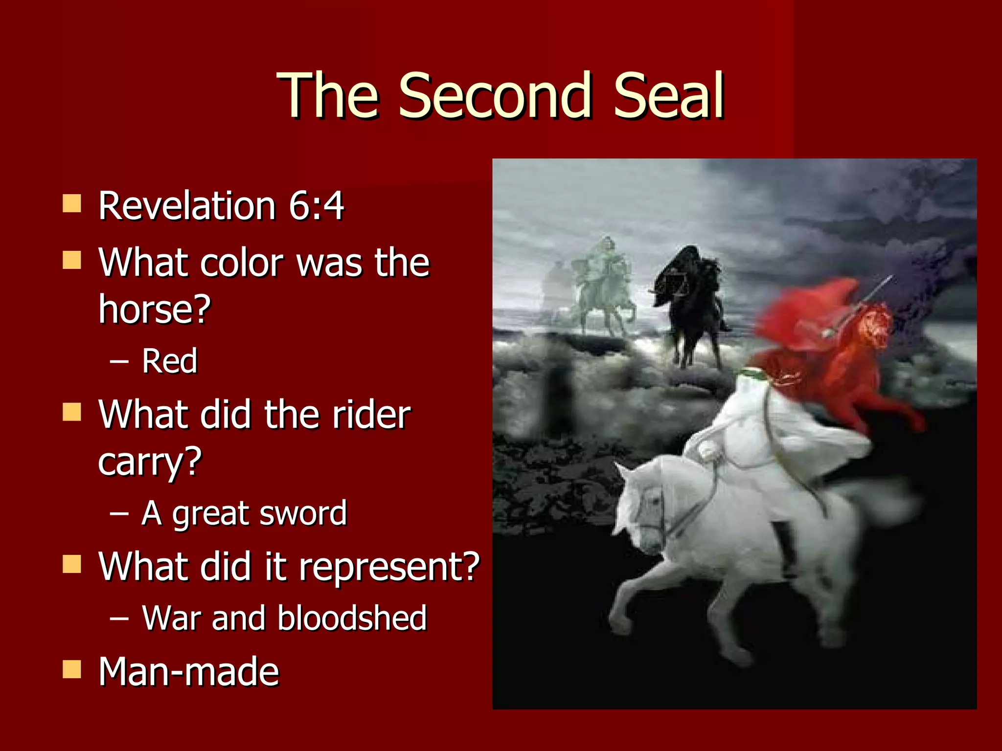 The Second Seal Revelation 6:4 What color was the horse? Red What did the rider carry? A great sword What did it represent? War and bloodshed Man-made 