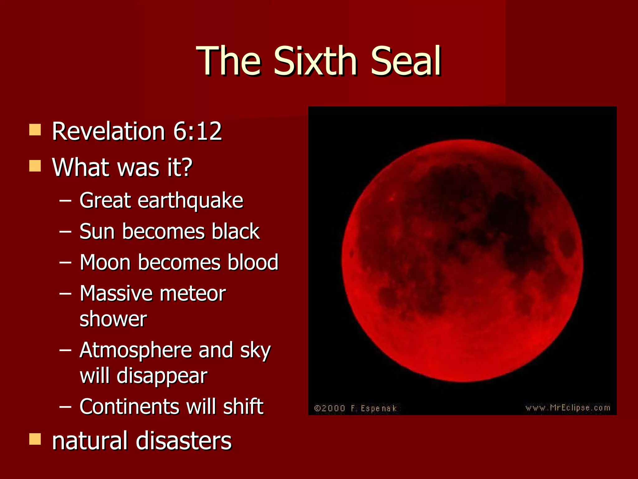 The Sixth Seal Revelation 6:12 What was it? Great earthquake Sun becomes black Moon becomes blood Massive meteor shower Atmosphere and sky will disappear Continents will shift natural disasters 