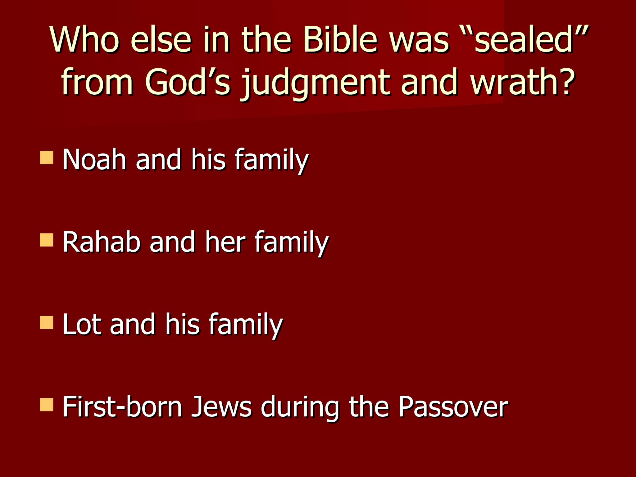Who else in the Bible was “sealed” from God’s judgment and wrath? Noah and his family Rahab and her family Lot and his family First-born Jews during the Passover 