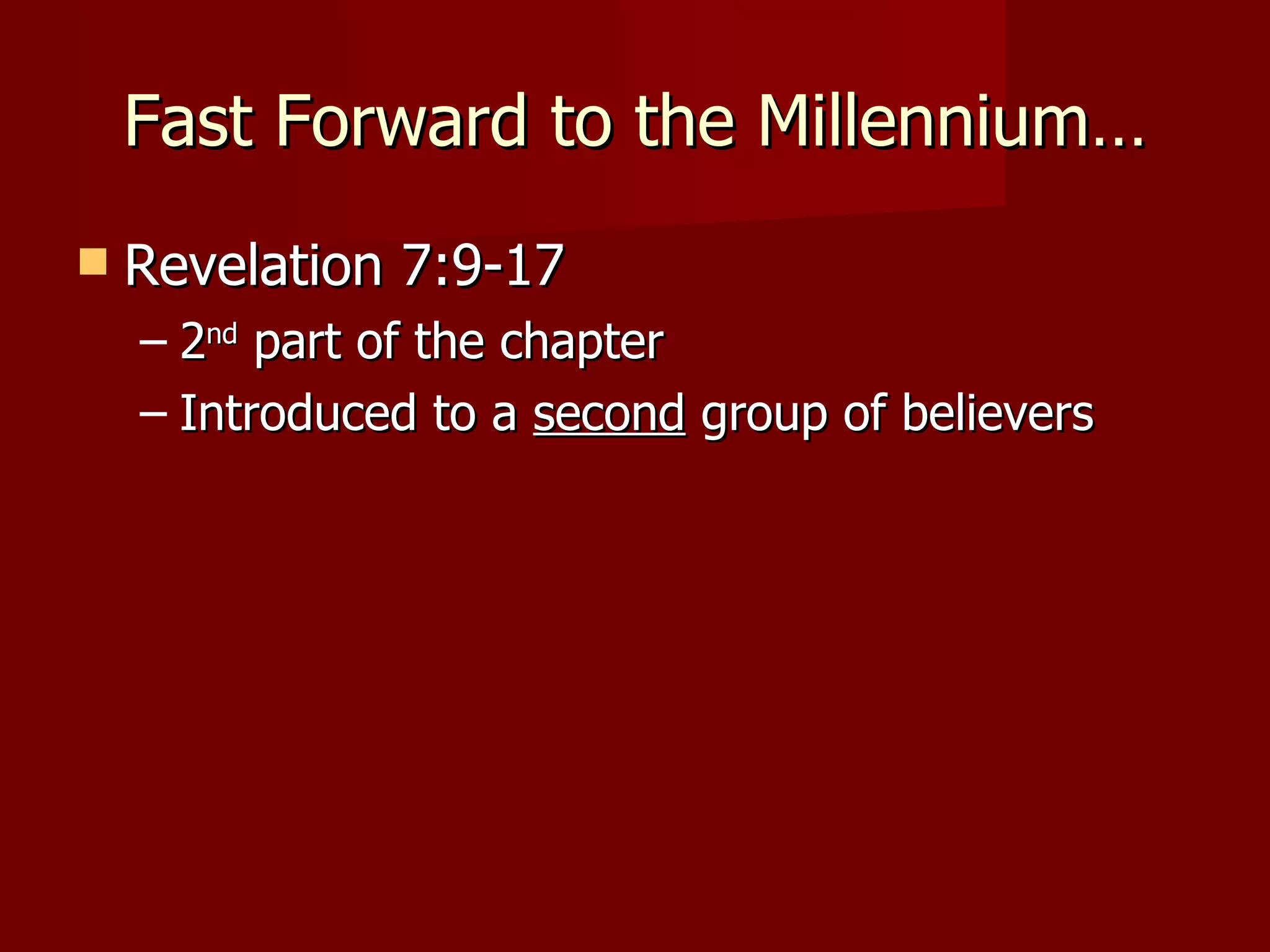 Fast Forward to the Millennium… Revelation 7:9-17  2 nd  part of the chapter Introduced to a  second  group of believers 