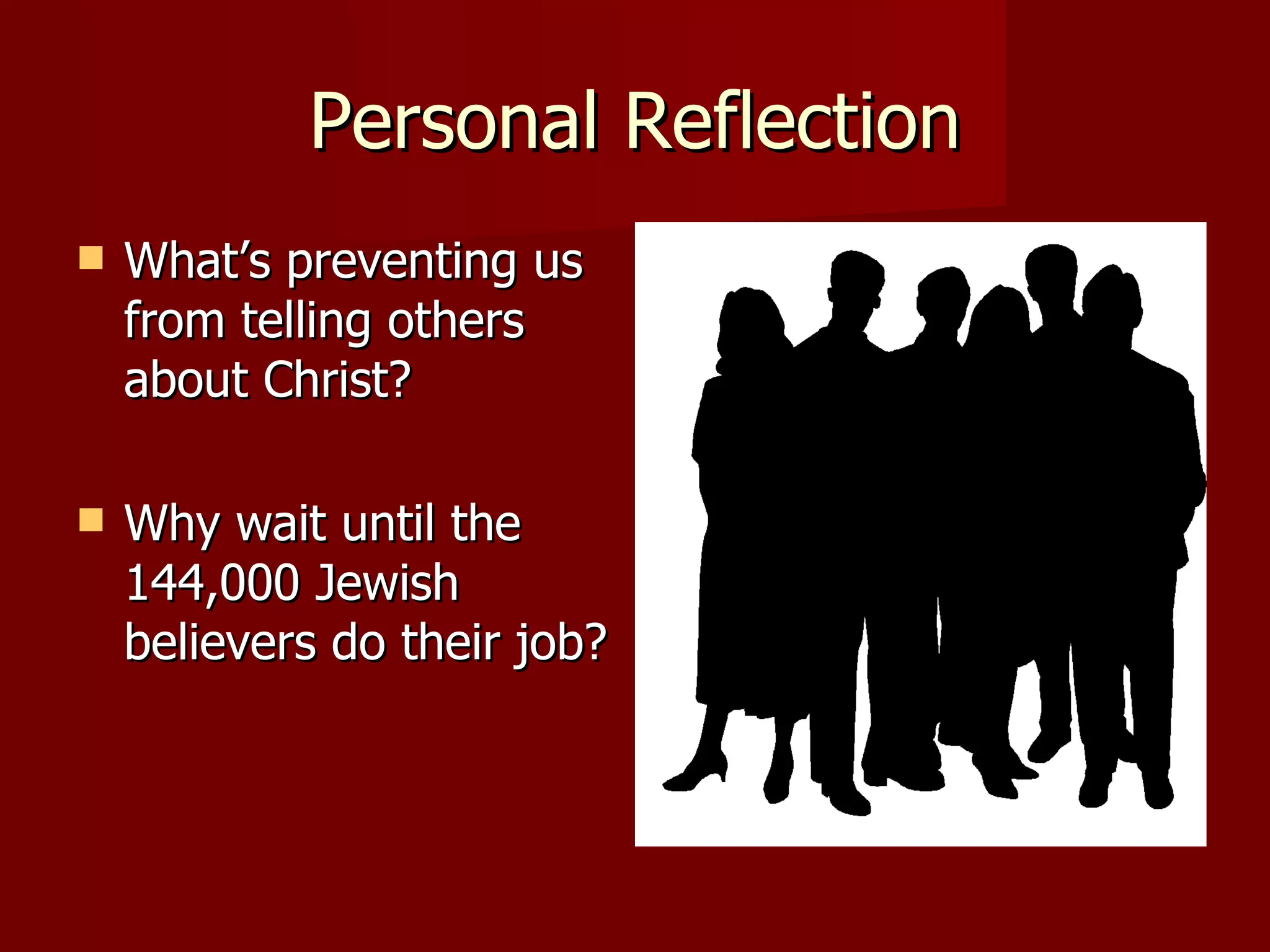 Personal Reflection What’s preventing us from telling others about Christ? Why wait until the 144,000 Jewish believers do their job? 