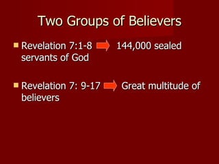 Two Groups of Believers Revelation 7:1-8  144,000 sealed servants of God  Revelation 7: 9-17  Great multitude of believers 
