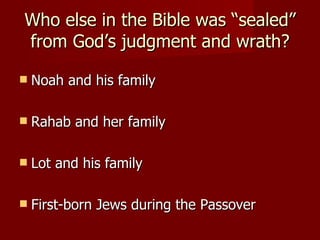 Who else in the Bible was “sealed” from God’s judgment and wrath? Noah and his family Rahab and her family Lot and his family First-born Jews during the Passover 