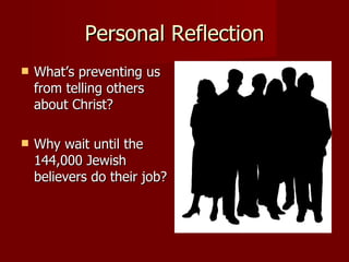 Personal Reflection What’s preventing us from telling others about Christ? Why wait until the 144,000 Jewish believers do their job? 