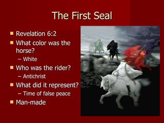 The First Seal Revelation 6:2 What color was the horse? White Who was the rider? Antichrist  What did it represent? Time of false peace Man-made 