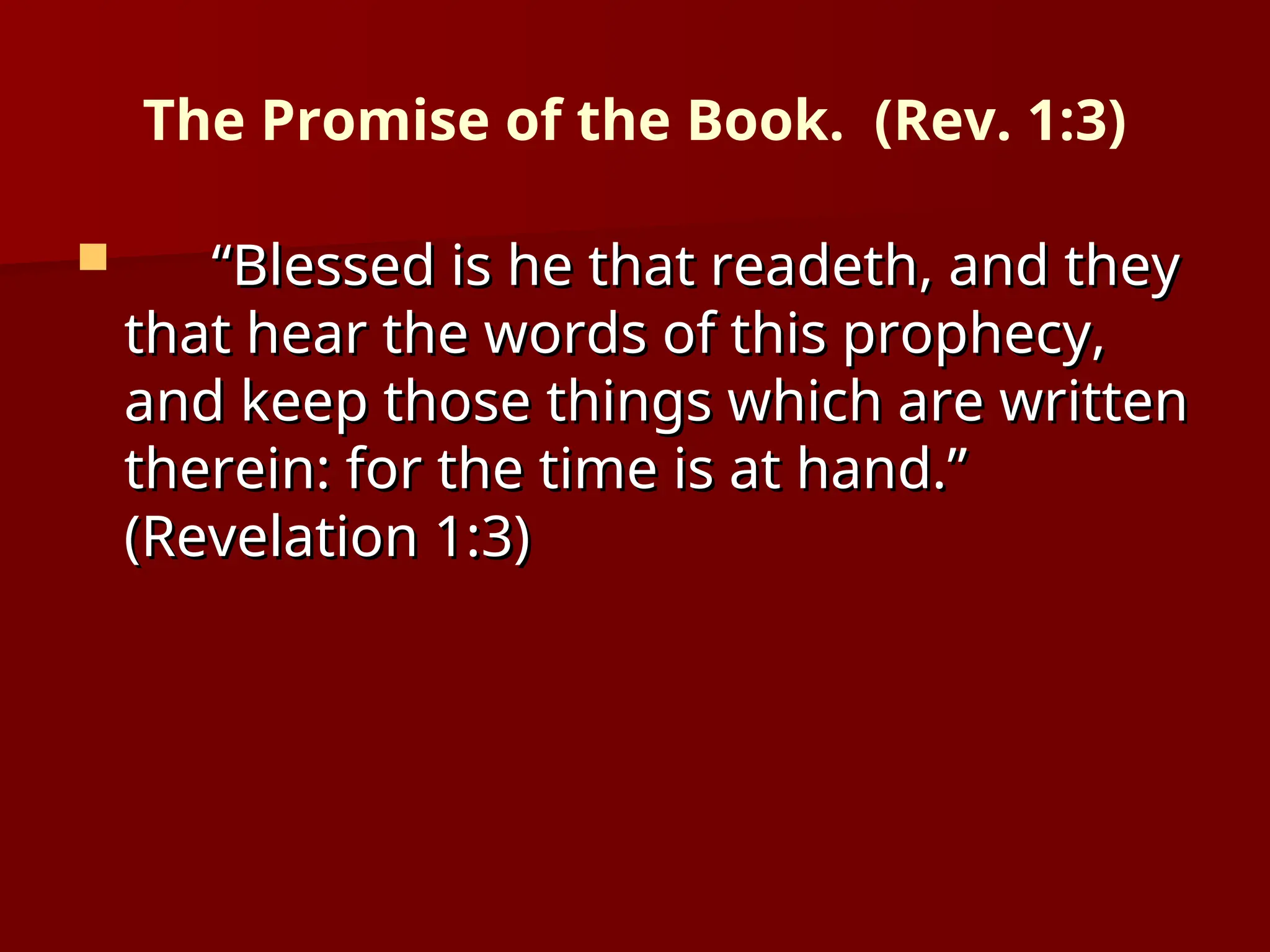 The Promise of the Book. (Rev. 1:3)
 “
“Blessed is he that readeth, and they
Blessed is he that readeth, and they
that hear the words of this prophecy,
that hear the words of this prophecy,
and keep those things which are written
and keep those things which are written
therein: for the time is at hand.”
therein: for the time is at hand.”
(Revelation 1:3)
(Revelation 1:3)
 