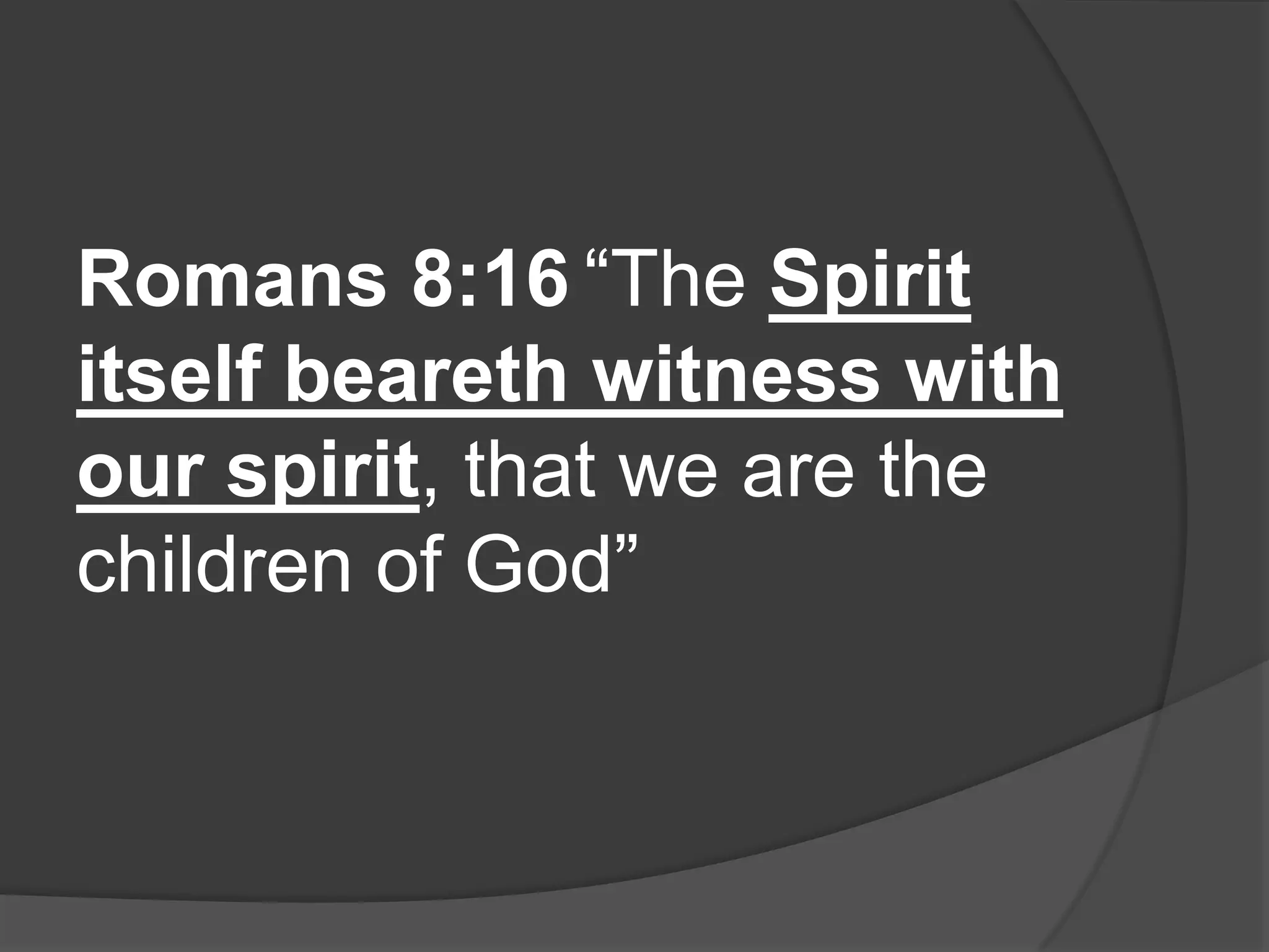 Romans 8:16 “The Spirit
itself beareth witness with
our spirit, that we are the
children of God”
 