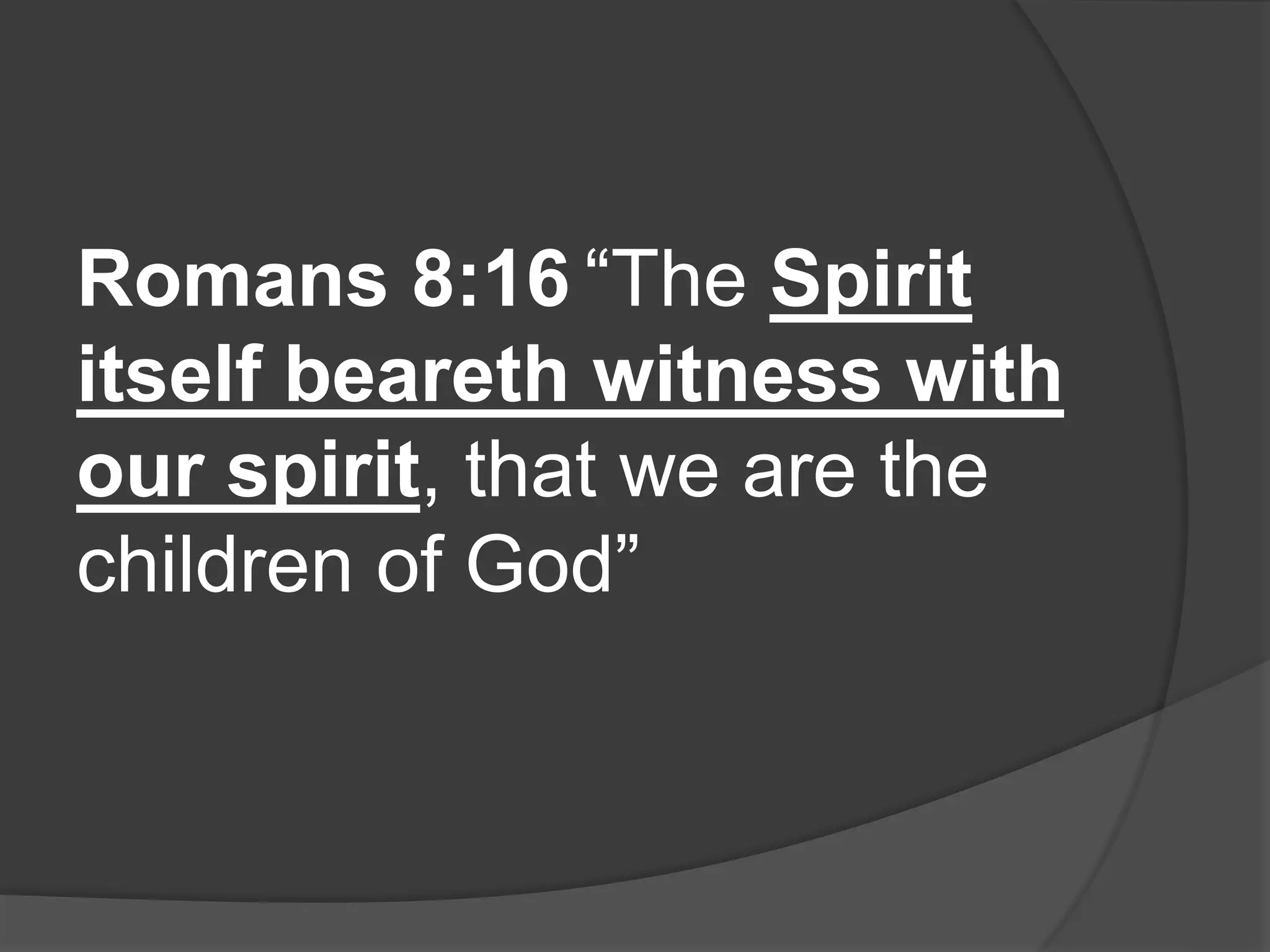 Romans 8:16 “The Spirit
itself beareth witness with
our spirit, that we are the
children of God”
 