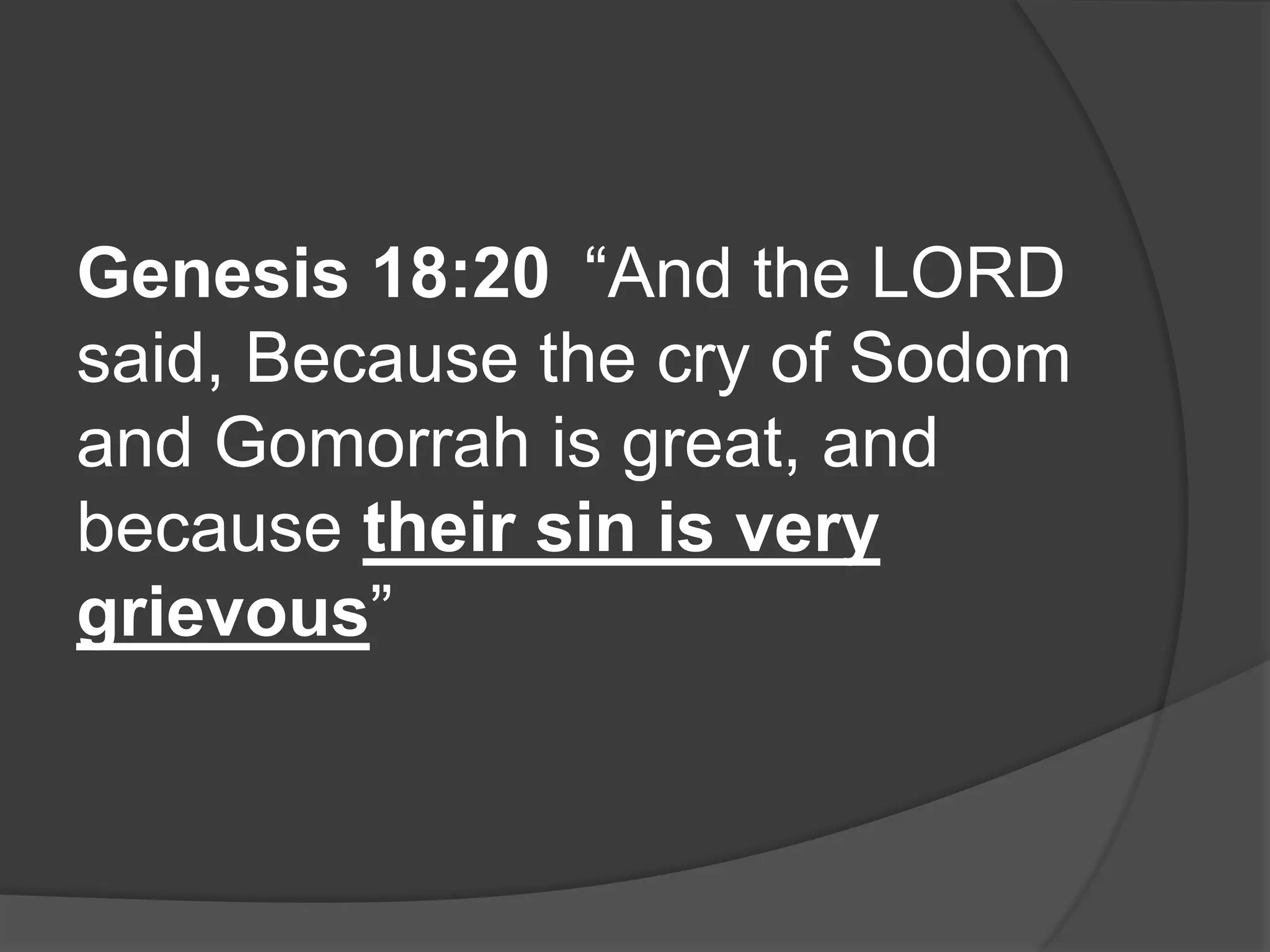 Genesis 18:20 “And the LORD
said, Because the cry of Sodom
and Gomorrah is great, and
because their sin is very
grievous”
 