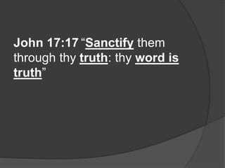 John 17:17 “Sanctify them
through thy truth: thy word is
truth”
 