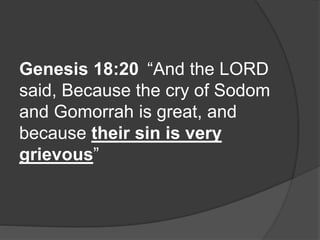 Genesis 18:20 “And the LORD
said, Because the cry of Sodom
and Gomorrah is great, and
because their sin is very
grievous”
 