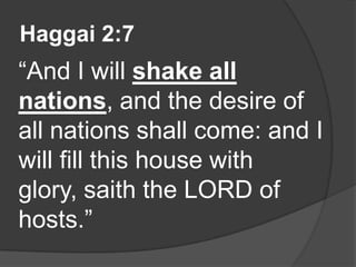 Haggai 2:7
“And I will shake all
nations, and the desire of
all nations shall come: and I
will fill this house with
glory, saith the LORD of
hosts.”
 